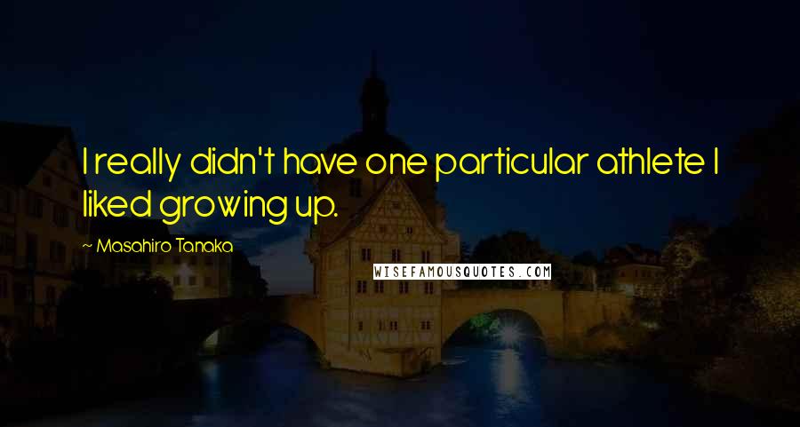 Masahiro Tanaka Quotes: I really didn't have one particular athlete I liked growing up.