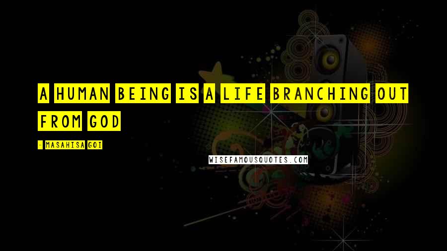 Masahisa Goi Quotes: A human being is a life branching out from God