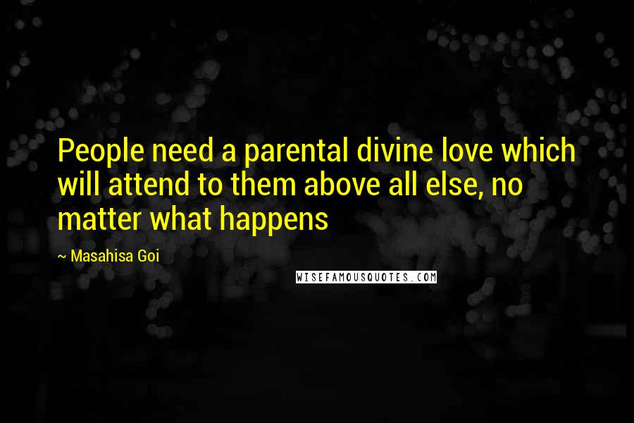 Masahisa Goi Quotes: People need a parental divine love which will attend to them above all else, no matter what happens