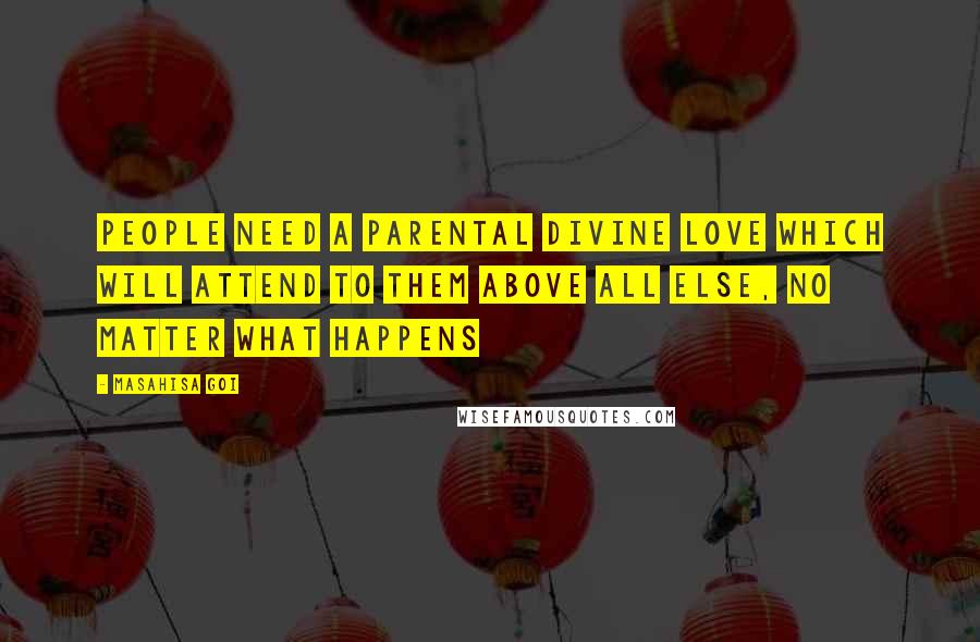 Masahisa Goi Quotes: People need a parental divine love which will attend to them above all else, no matter what happens