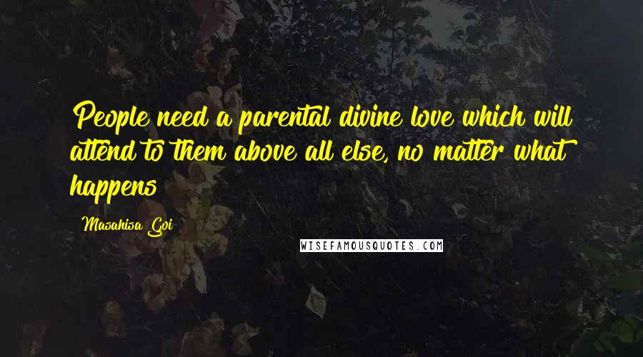 Masahisa Goi Quotes: People need a parental divine love which will attend to them above all else, no matter what happens