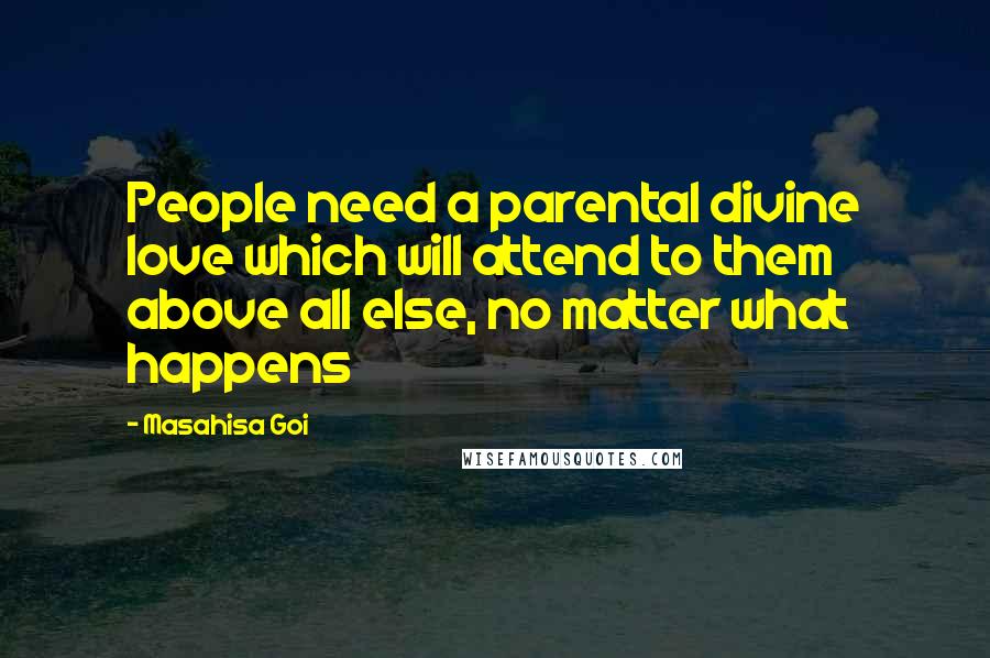 Masahisa Goi Quotes: People need a parental divine love which will attend to them above all else, no matter what happens