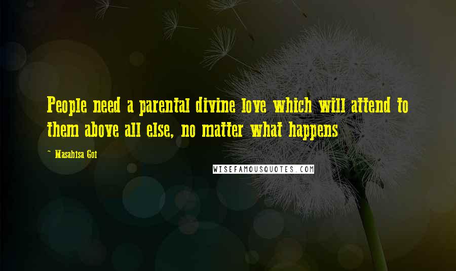 Masahisa Goi Quotes: People need a parental divine love which will attend to them above all else, no matter what happens