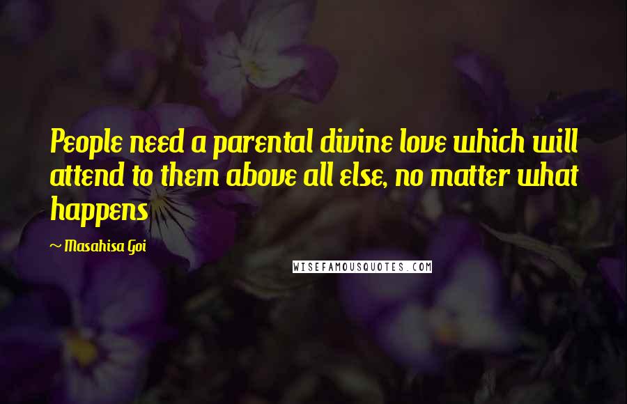 Masahisa Goi Quotes: People need a parental divine love which will attend to them above all else, no matter what happens