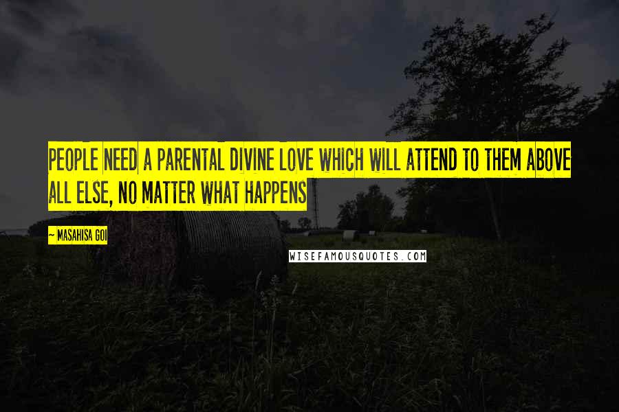 Masahisa Goi Quotes: People need a parental divine love which will attend to them above all else, no matter what happens