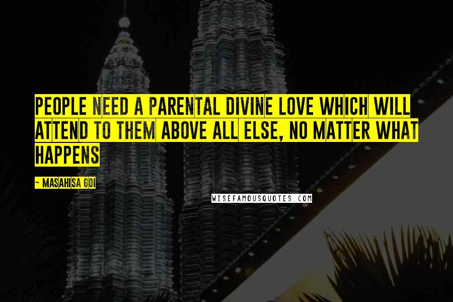 Masahisa Goi Quotes: People need a parental divine love which will attend to them above all else, no matter what happens