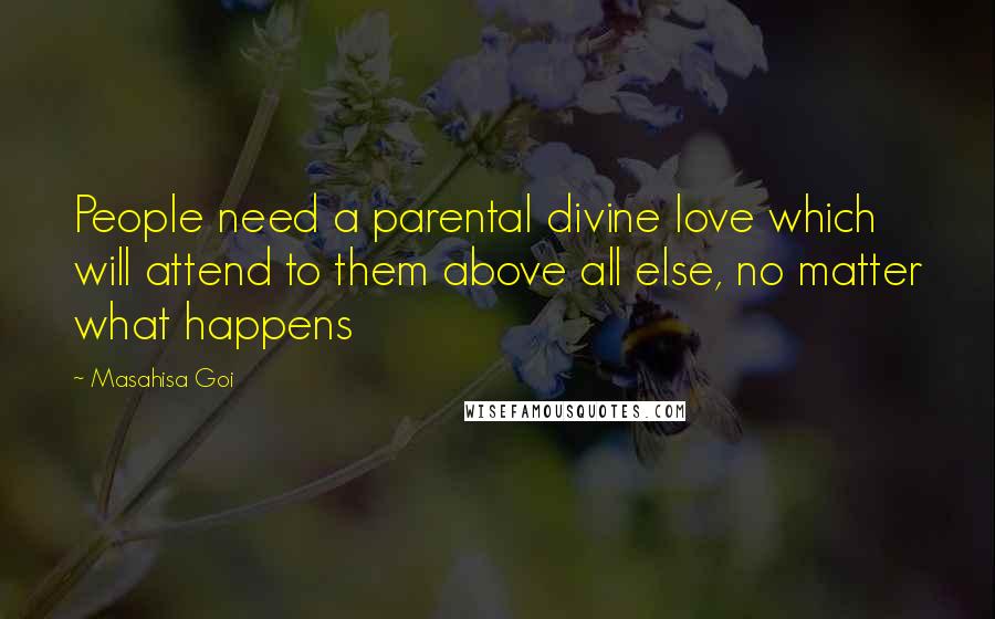 Masahisa Goi Quotes: People need a parental divine love which will attend to them above all else, no matter what happens