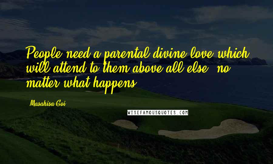 Masahisa Goi Quotes: People need a parental divine love which will attend to them above all else, no matter what happens