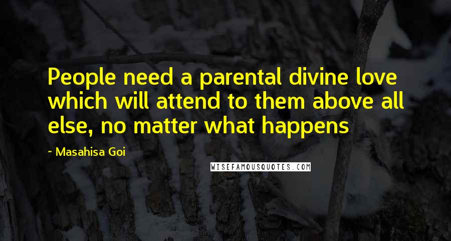 Masahisa Goi Quotes: People need a parental divine love which will attend to them above all else, no matter what happens