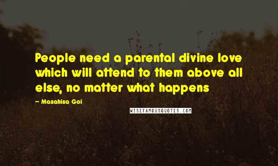 Masahisa Goi Quotes: People need a parental divine love which will attend to them above all else, no matter what happens