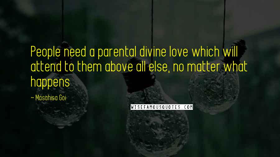 Masahisa Goi Quotes: People need a parental divine love which will attend to them above all else, no matter what happens