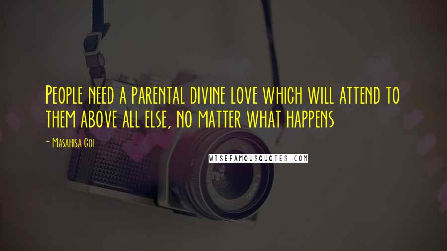 Masahisa Goi Quotes: People need a parental divine love which will attend to them above all else, no matter what happens