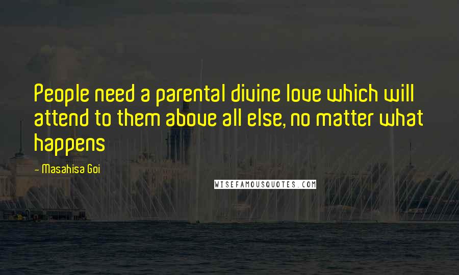 Masahisa Goi Quotes: People need a parental divine love which will attend to them above all else, no matter what happens