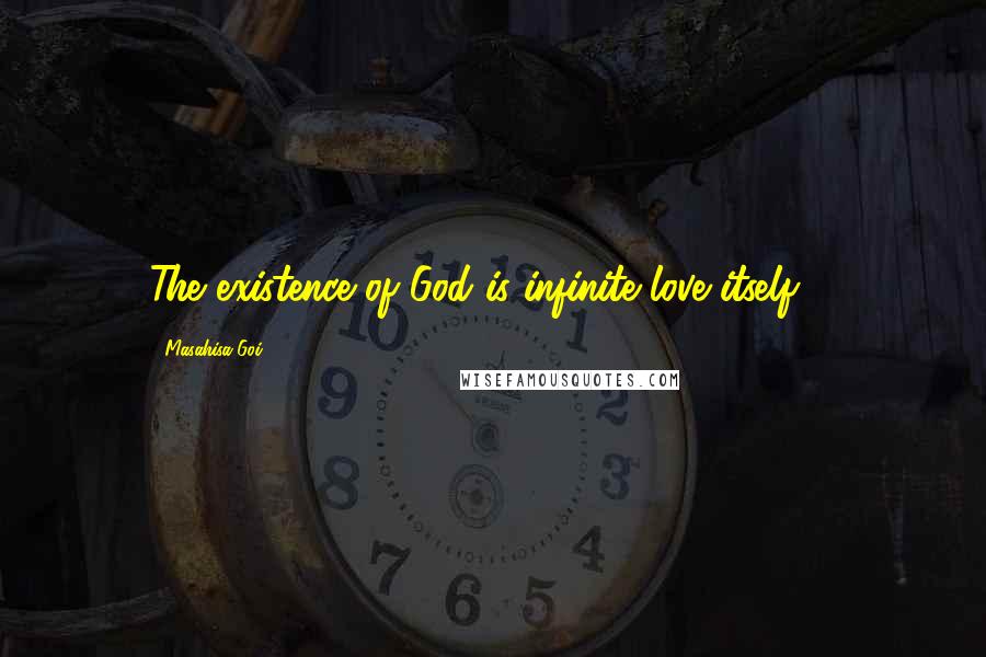 Masahisa Goi Quotes: The existence of God is infinite love itself ...