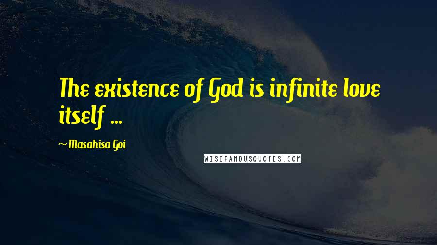 Masahisa Goi Quotes: The existence of God is infinite love itself ...