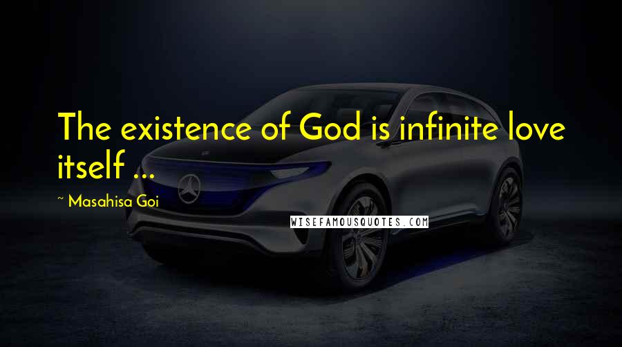 Masahisa Goi Quotes: The existence of God is infinite love itself ...