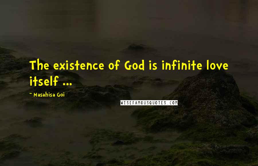 Masahisa Goi Quotes: The existence of God is infinite love itself ...