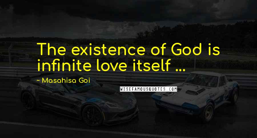 Masahisa Goi Quotes: The existence of God is infinite love itself ...