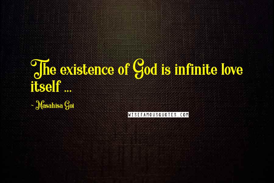 Masahisa Goi Quotes: The existence of God is infinite love itself ...