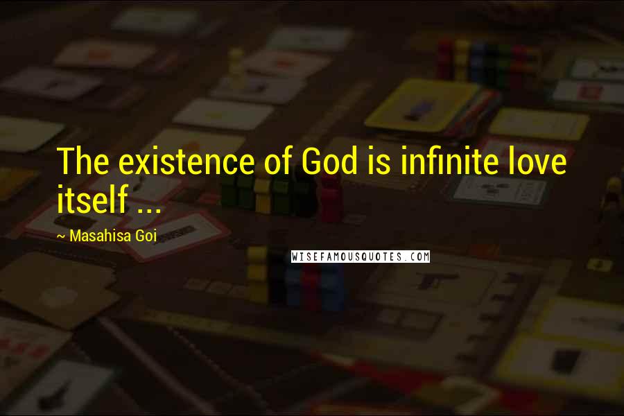 Masahisa Goi Quotes: The existence of God is infinite love itself ...