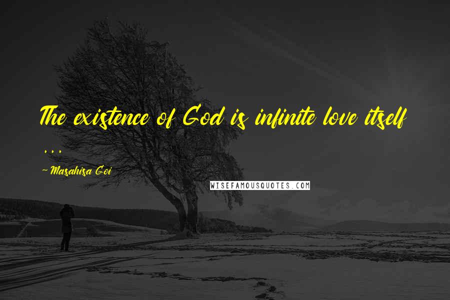 Masahisa Goi Quotes: The existence of God is infinite love itself ...