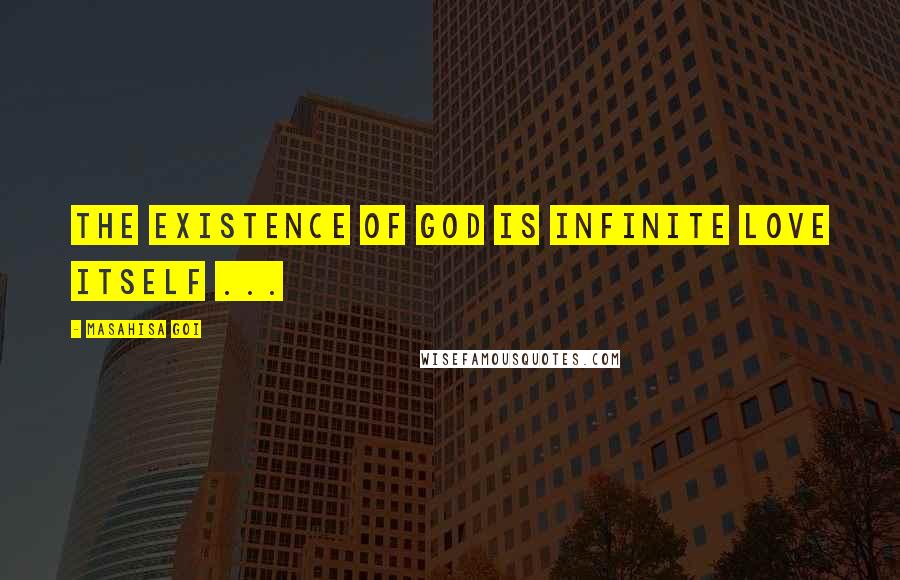 Masahisa Goi Quotes: The existence of God is infinite love itself ...