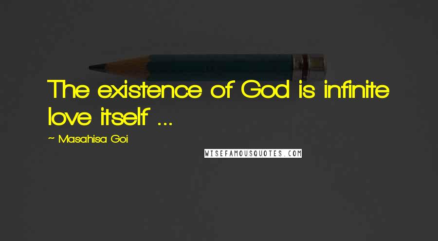 Masahisa Goi Quotes: The existence of God is infinite love itself ...