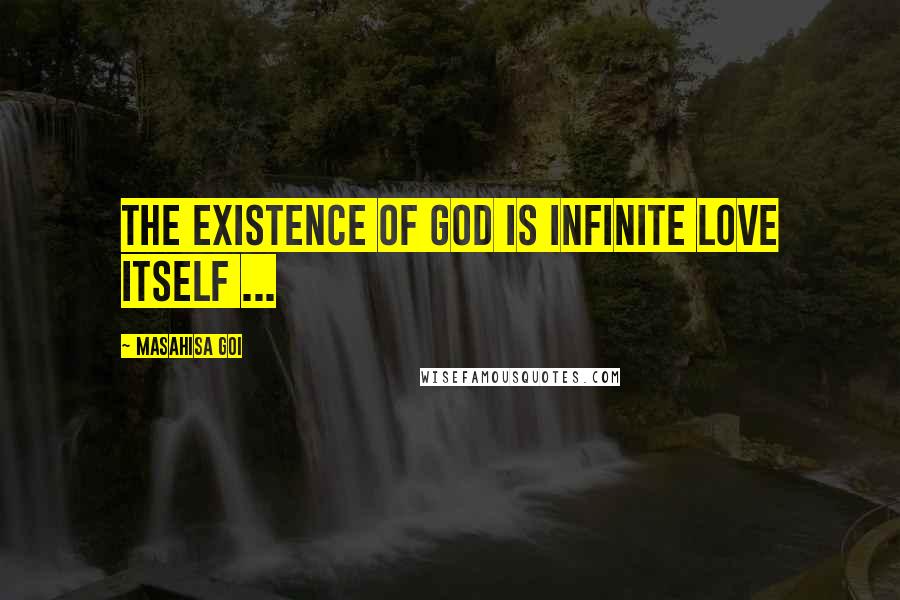 Masahisa Goi Quotes: The existence of God is infinite love itself ...