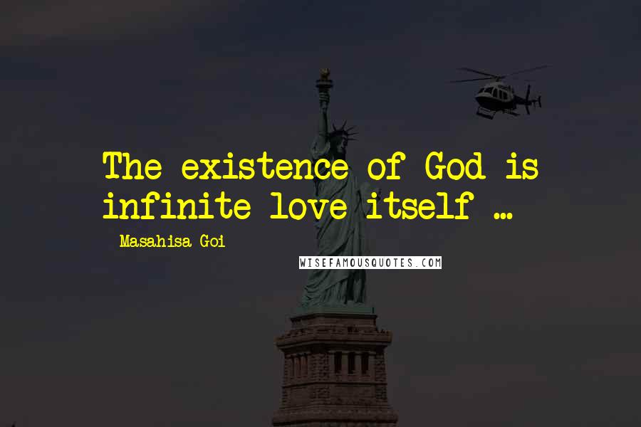 Masahisa Goi Quotes: The existence of God is infinite love itself ...