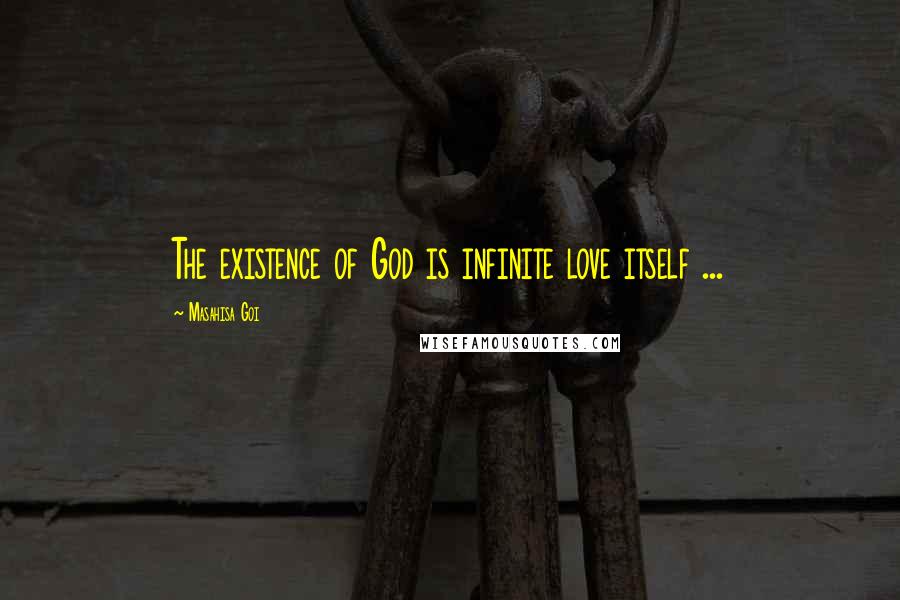 Masahisa Goi Quotes: The existence of God is infinite love itself ...