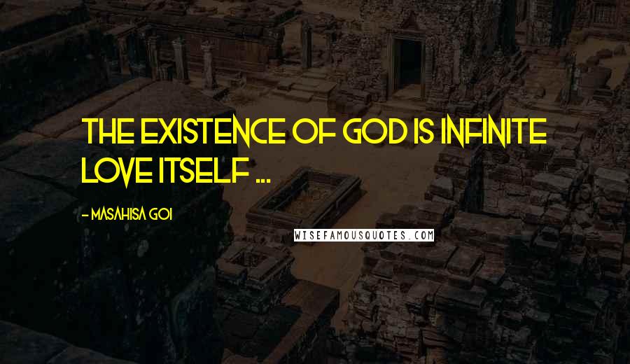 Masahisa Goi Quotes: The existence of God is infinite love itself ...