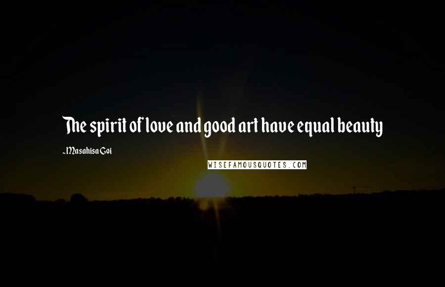 Masahisa Goi Quotes: The spirit of love and good art have equal beauty