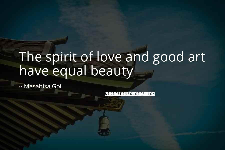 Masahisa Goi Quotes: The spirit of love and good art have equal beauty