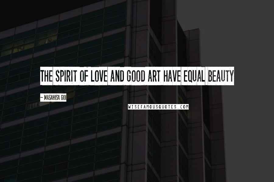 Masahisa Goi Quotes: The spirit of love and good art have equal beauty