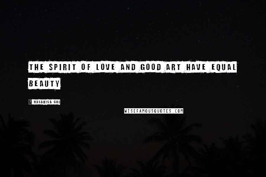 Masahisa Goi Quotes: The spirit of love and good art have equal beauty