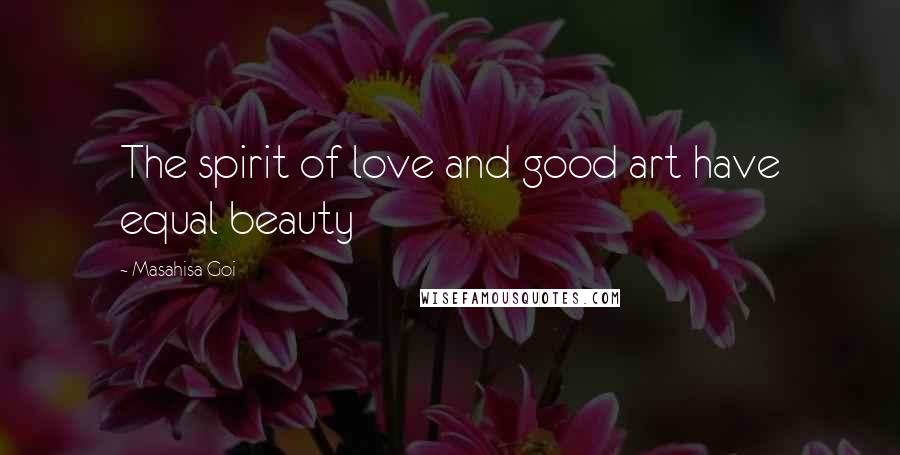 Masahisa Goi Quotes: The spirit of love and good art have equal beauty