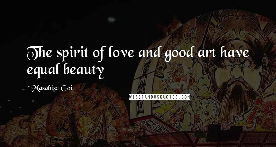 Masahisa Goi Quotes: The spirit of love and good art have equal beauty