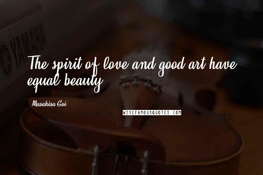 Masahisa Goi Quotes: The spirit of love and good art have equal beauty