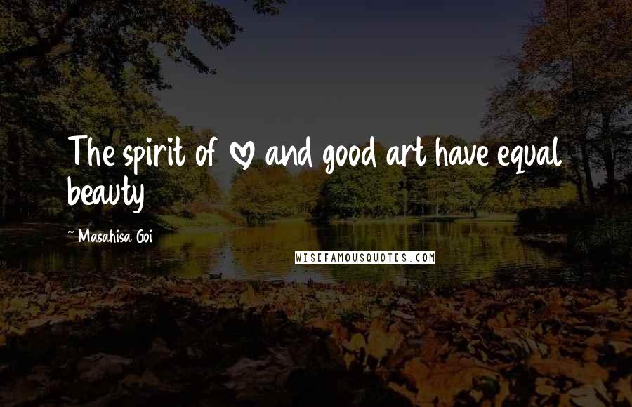 Masahisa Goi Quotes: The spirit of love and good art have equal beauty