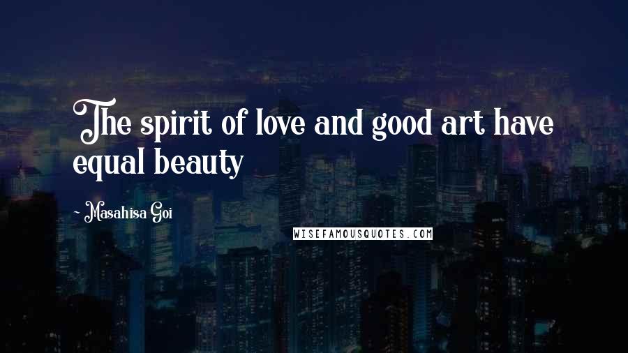 Masahisa Goi Quotes: The spirit of love and good art have equal beauty