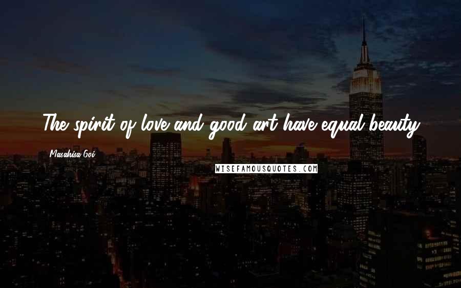 Masahisa Goi Quotes: The spirit of love and good art have equal beauty