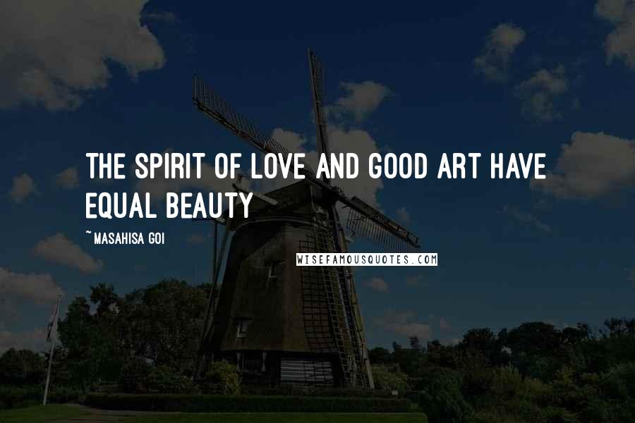 Masahisa Goi Quotes: The spirit of love and good art have equal beauty