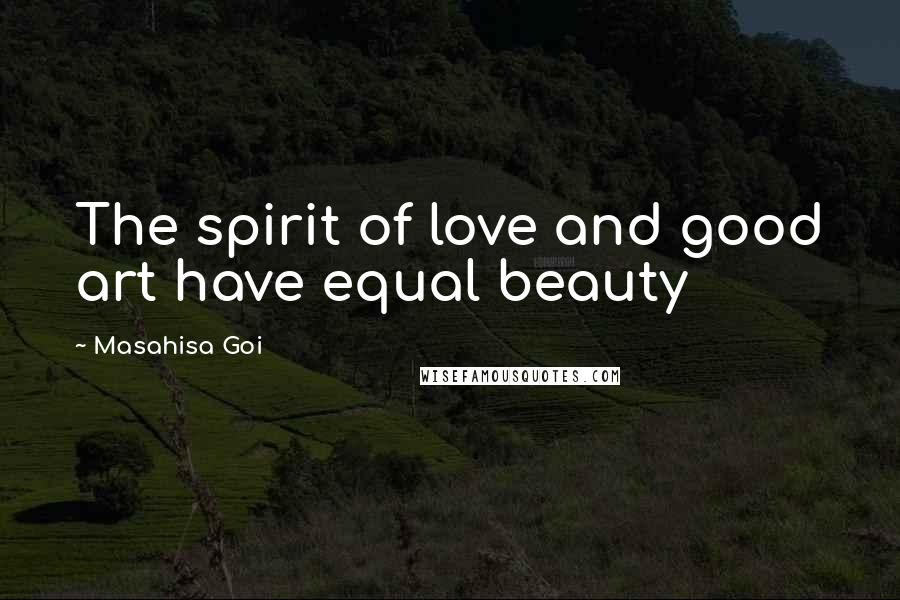 Masahisa Goi Quotes: The spirit of love and good art have equal beauty