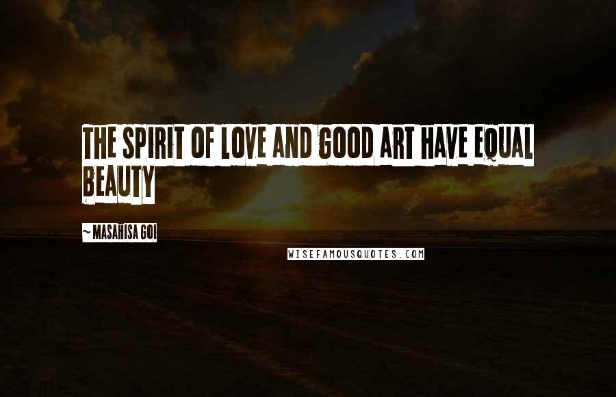 Masahisa Goi Quotes: The spirit of love and good art have equal beauty