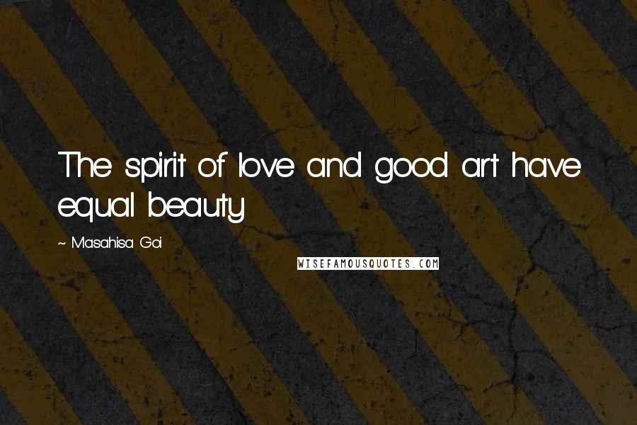 Masahisa Goi Quotes: The spirit of love and good art have equal beauty
