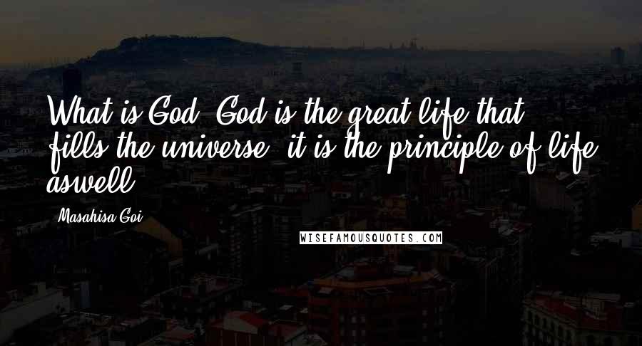 Masahisa Goi Quotes: What is God? God is the great life that fills the universe; it is the principle of life aswell.