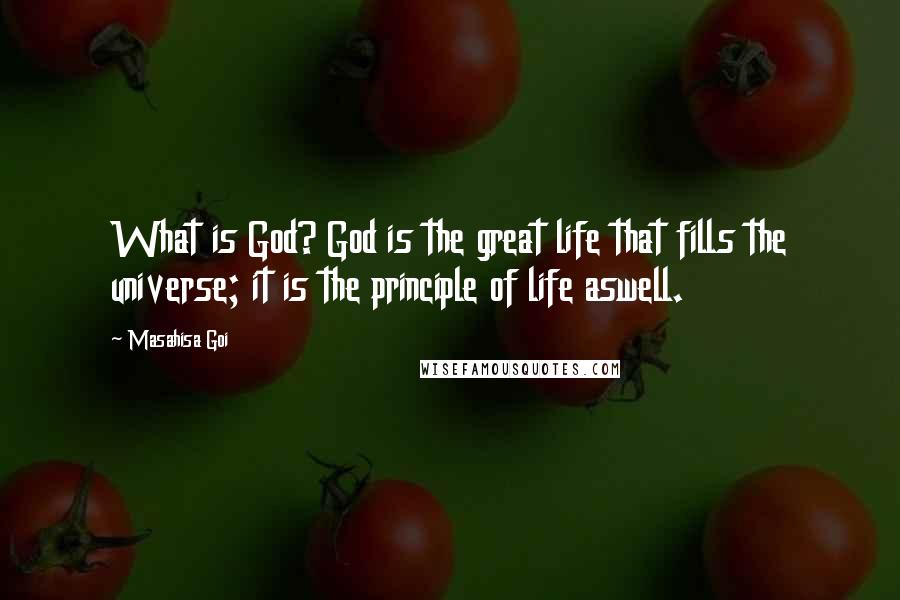 Masahisa Goi Quotes: What is God? God is the great life that fills the universe; it is the principle of life aswell.