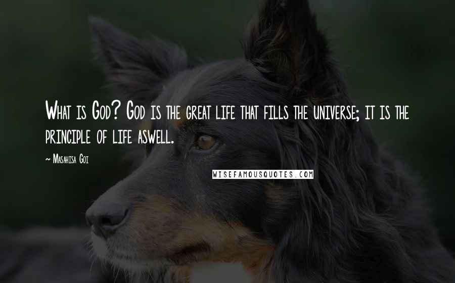 Masahisa Goi Quotes: What is God? God is the great life that fills the universe; it is the principle of life aswell.