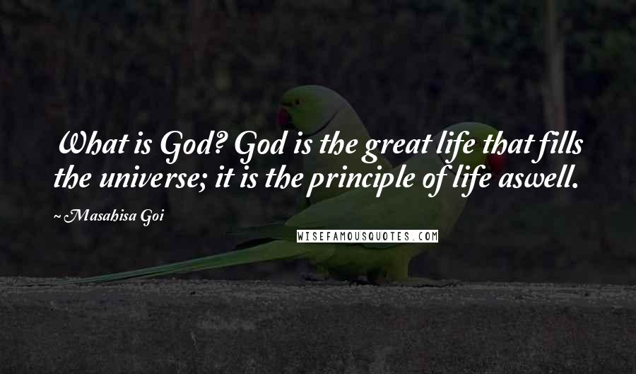 Masahisa Goi Quotes: What is God? God is the great life that fills the universe; it is the principle of life aswell.