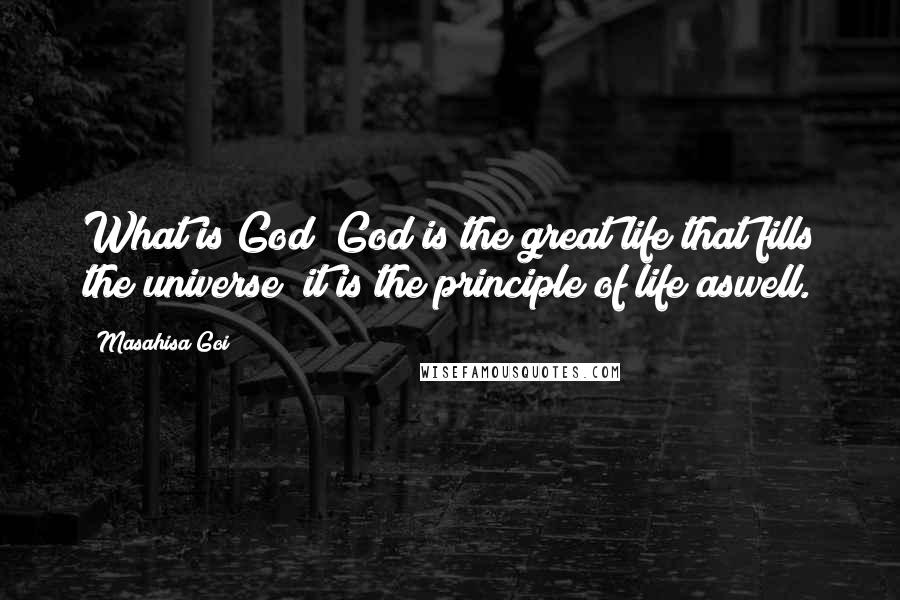 Masahisa Goi Quotes: What is God? God is the great life that fills the universe; it is the principle of life aswell.